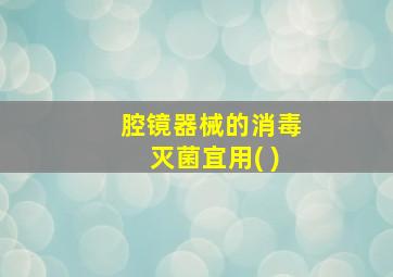 腔镜器械的消毒灭菌宜用( )